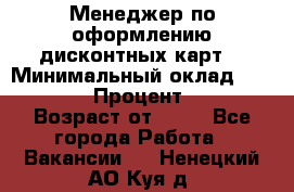 Менеджер по оформлению дисконтных карт  › Минимальный оклад ­ 20 000 › Процент ­ 20 › Возраст от ­ 20 - Все города Работа » Вакансии   . Ненецкий АО,Куя д.